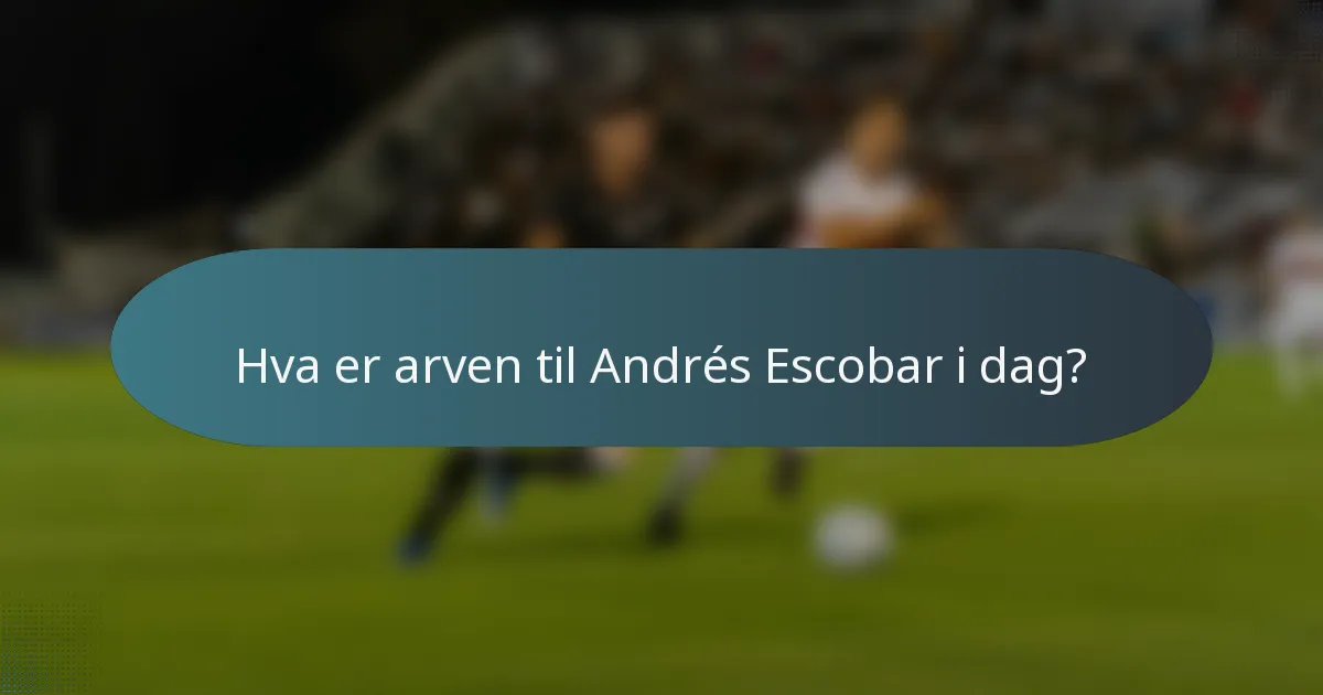 Hva er arven til Andrés Escobar i dag?