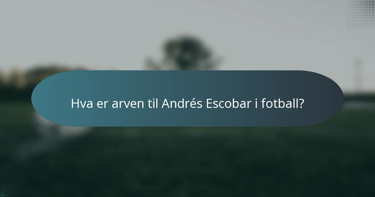 Hva er arven til Andrés Escobar i fotball?