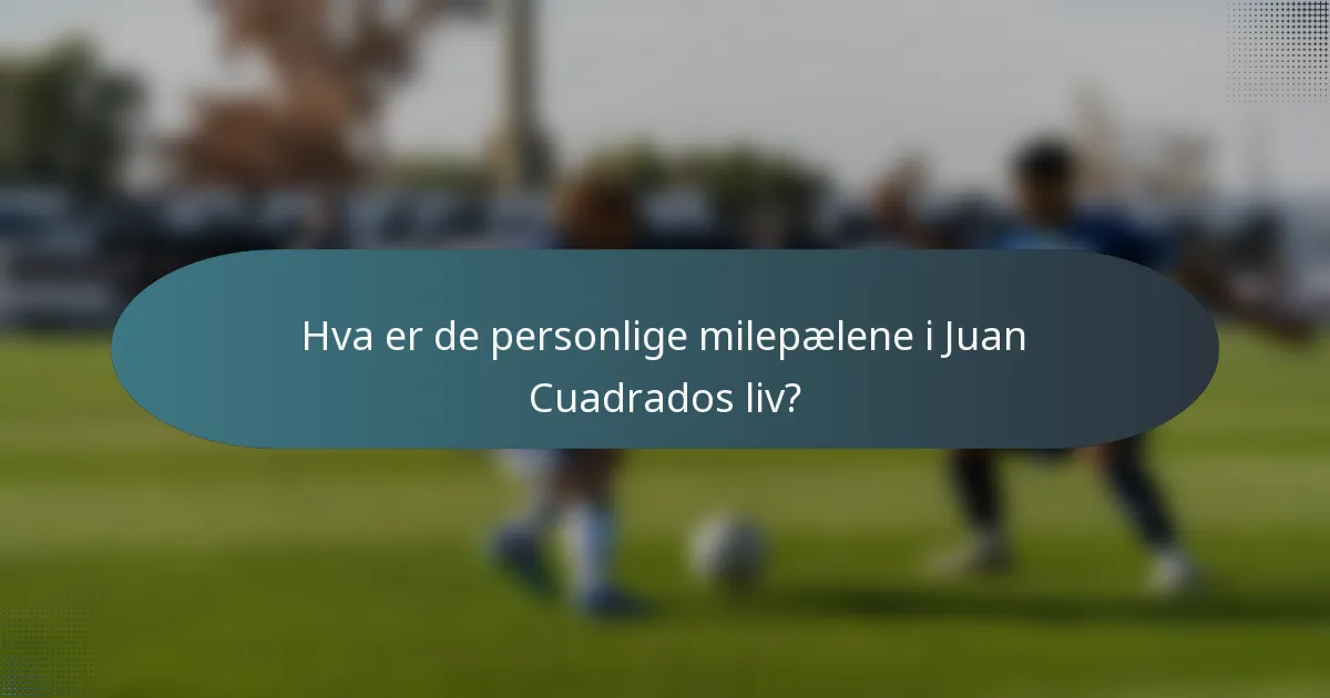 Hva er de personlige milepælene i Juan Cuadrados liv?