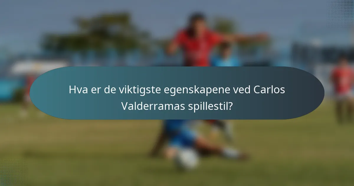Hva er de viktigste egenskapene ved Carlos Valderramas spillestil?