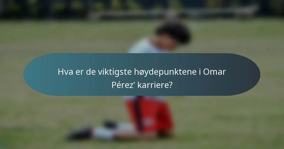 Hva er de viktigste høydepunktene i Omar Pérez' karriere?