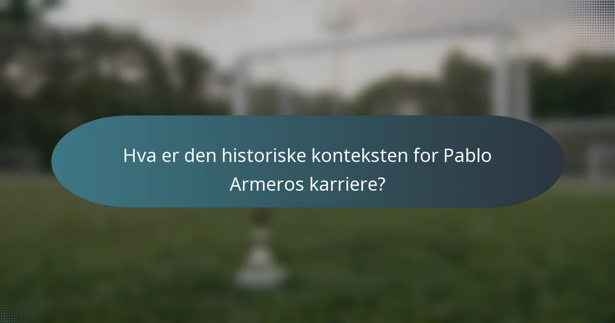 Hva er den historiske konteksten for Pablo Armeros karriere?