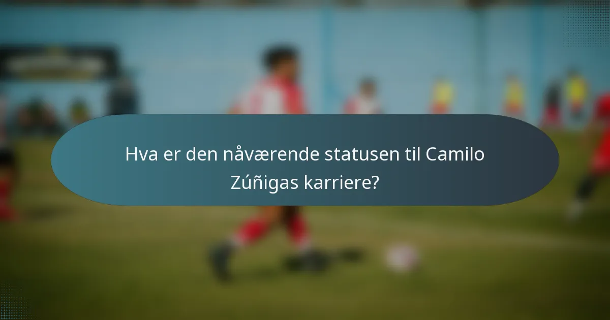 Hva er den nåværende statusen til Camilo Zúñigas karriere?