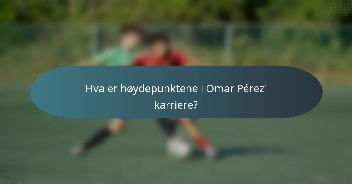 Hva er høydepunktene i Omar Pérez' karriere?
