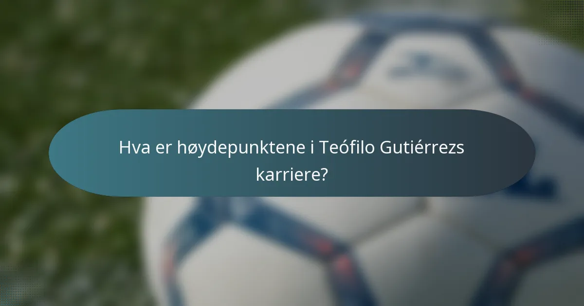 Hva er høydepunktene i Teófilo Gutiérrezs karriere?