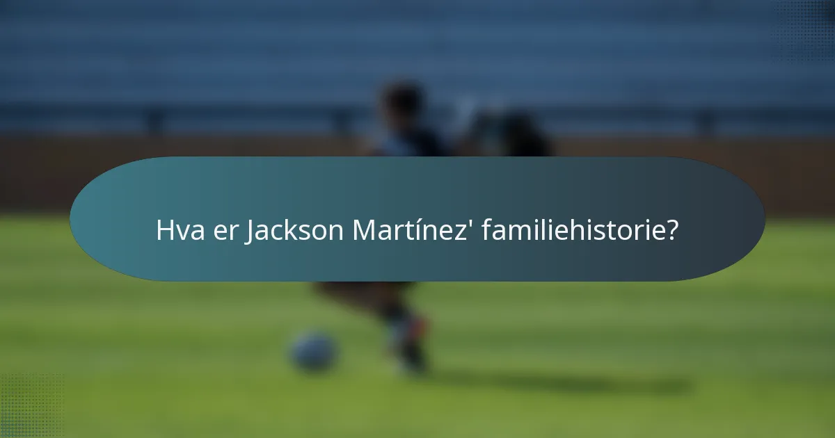 Hva er Jackson Martínez' familiehistorie?