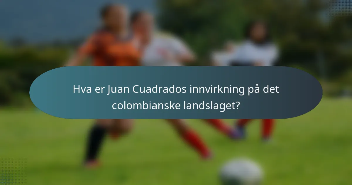 Hva er Juan Cuadrados innvirkning på det colombianske landslaget?
