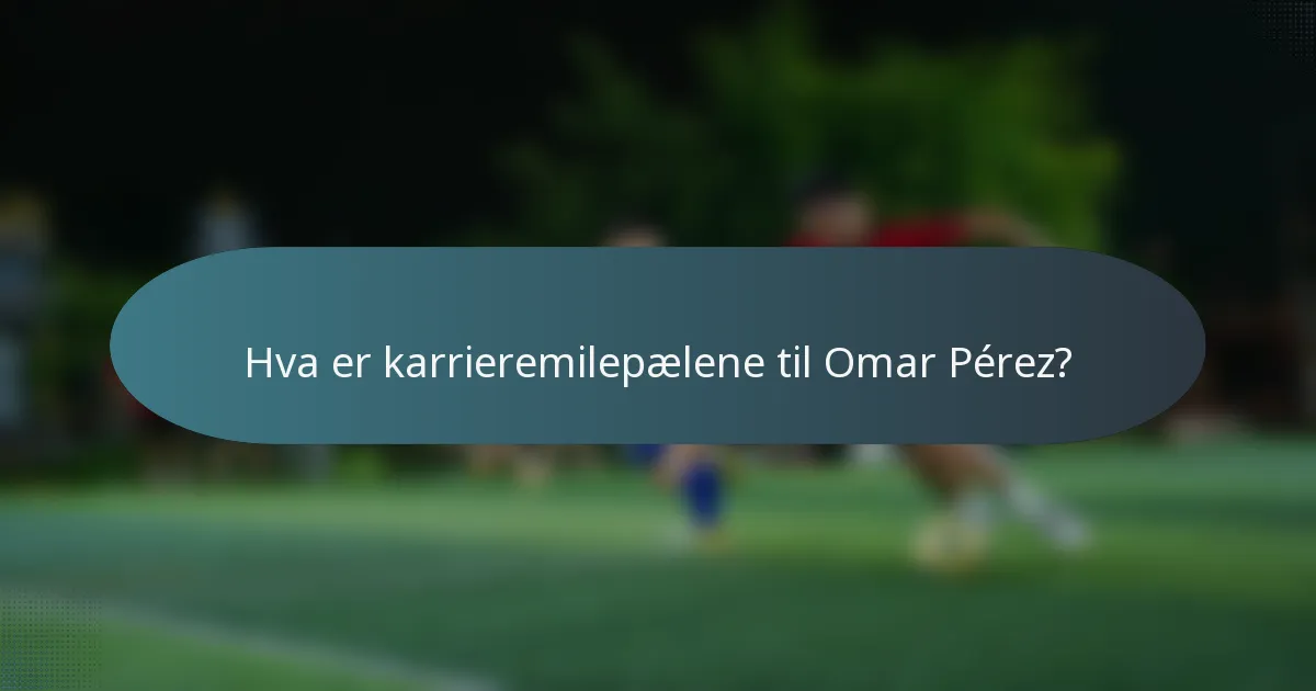 Hva er karrieremilepælene til Omar Pérez?