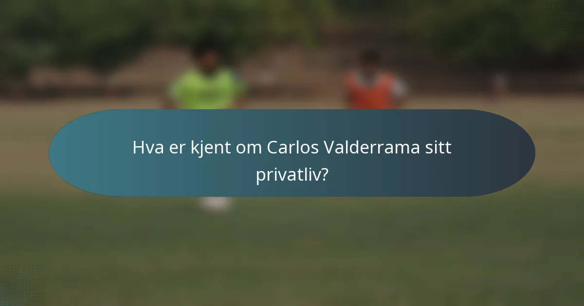 Hva er kjent om Carlos Valderrama sitt privatliv?