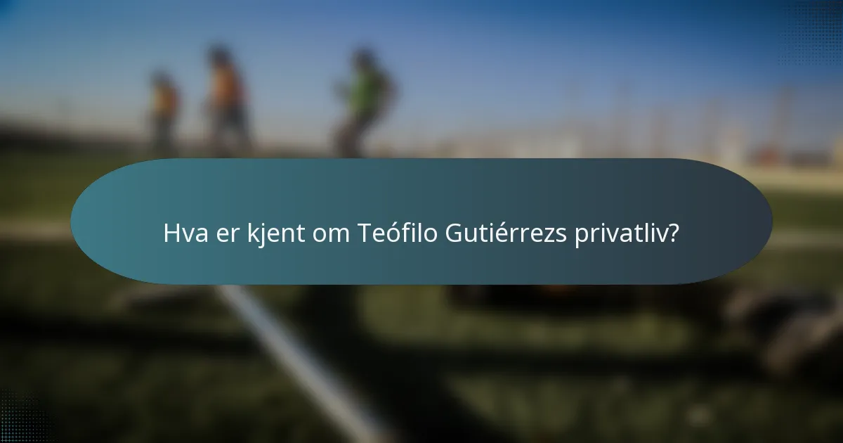 Hva er kjent om Teófilo Gutiérrezs privatliv?