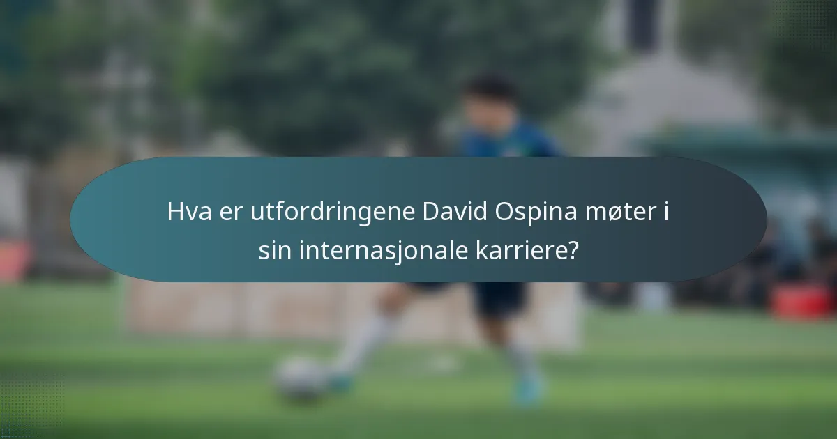 Hva er utfordringene David Ospina møter i sin internasjonale karriere?