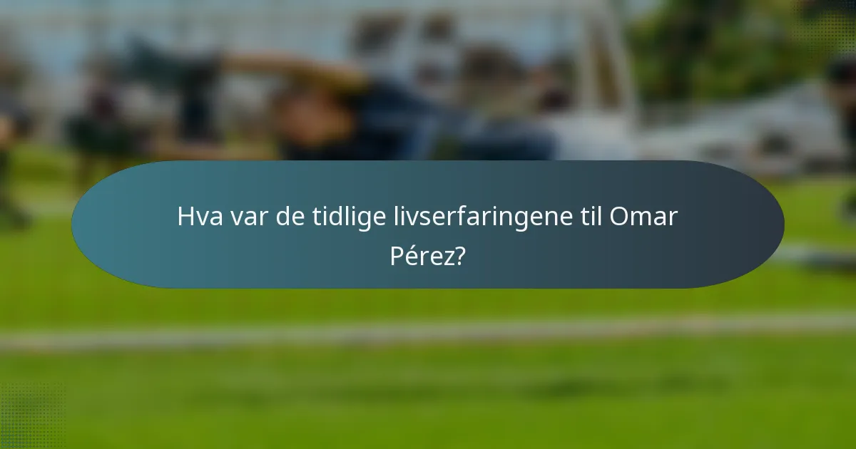Hva var de tidlige livserfaringene til Omar Pérez?