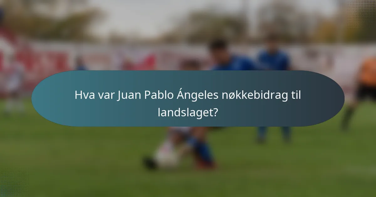 Hva var Juan Pablo Ángeles nøkkebidrag til landslaget?