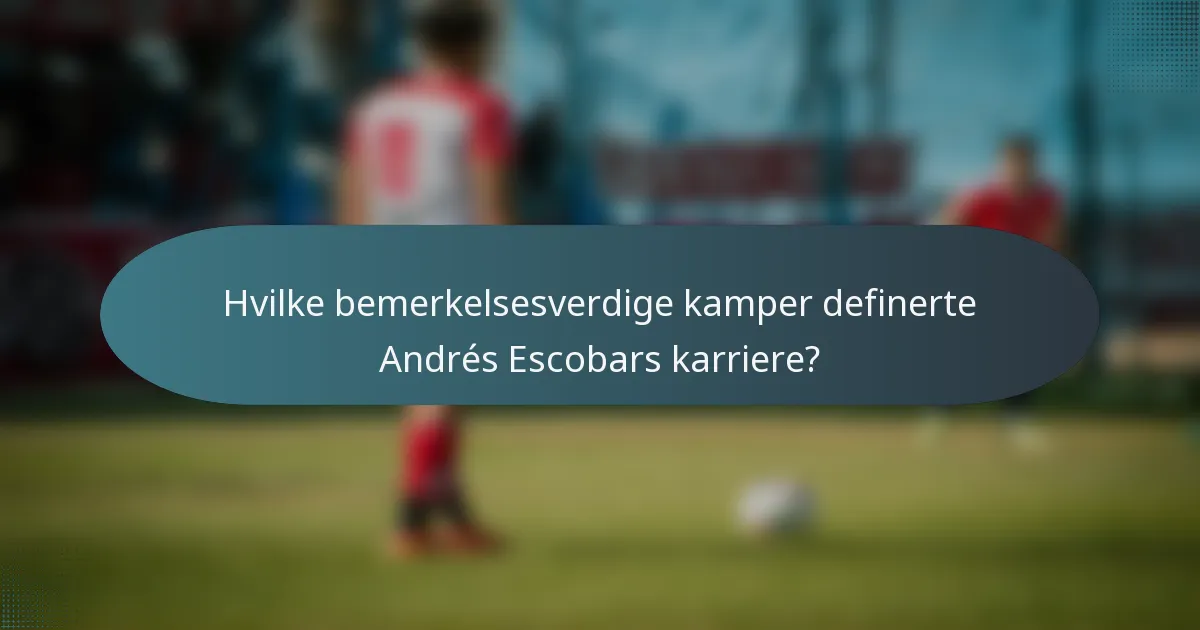 Hvilke bemerkelsesverdige kamper definerte Andrés Escobars karriere?