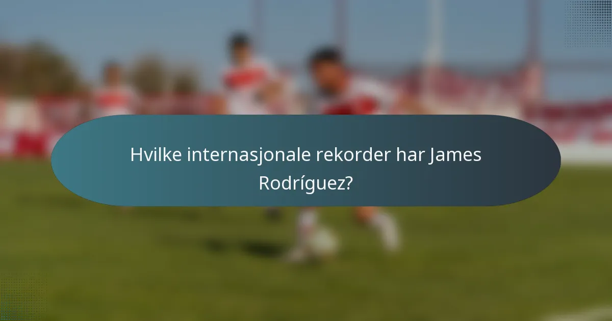 Hvilke internasjonale rekorder har James Rodríguez?