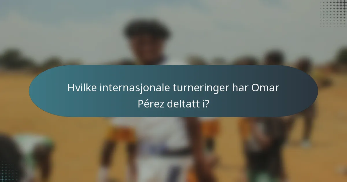 Hvilke internasjonale turneringer har Omar Pérez deltatt i?
