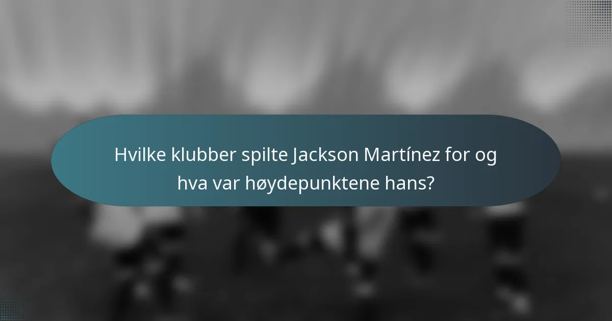 Hvilke klubber spilte Jackson Martínez for og hva var høydepunktene hans?