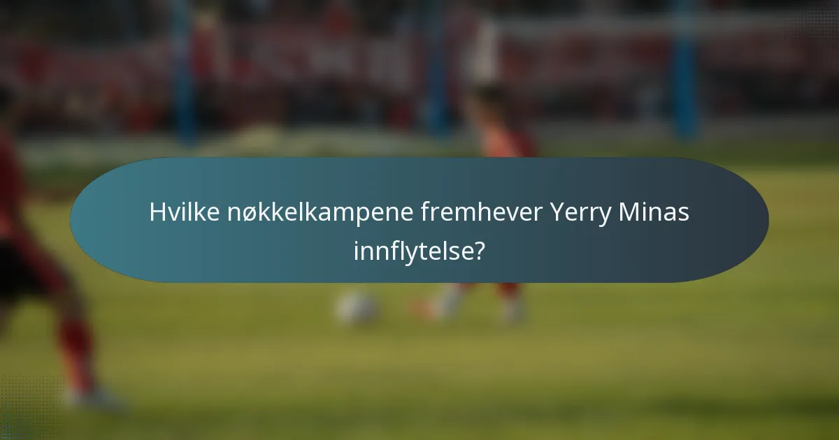 Hvilke nøkkelkampene fremhever Yerry Minas innflytelse?