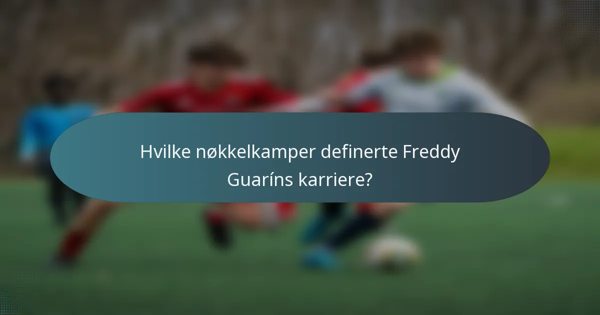 Hvilke nøkkelkamper definerte Freddy Guaríns karriere?