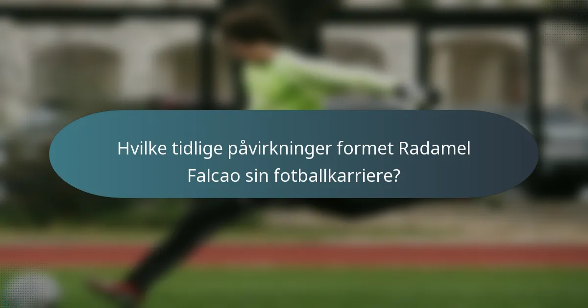 Hvilke tidlige påvirkninger formet Radamel Falcao sin fotballkarriere?