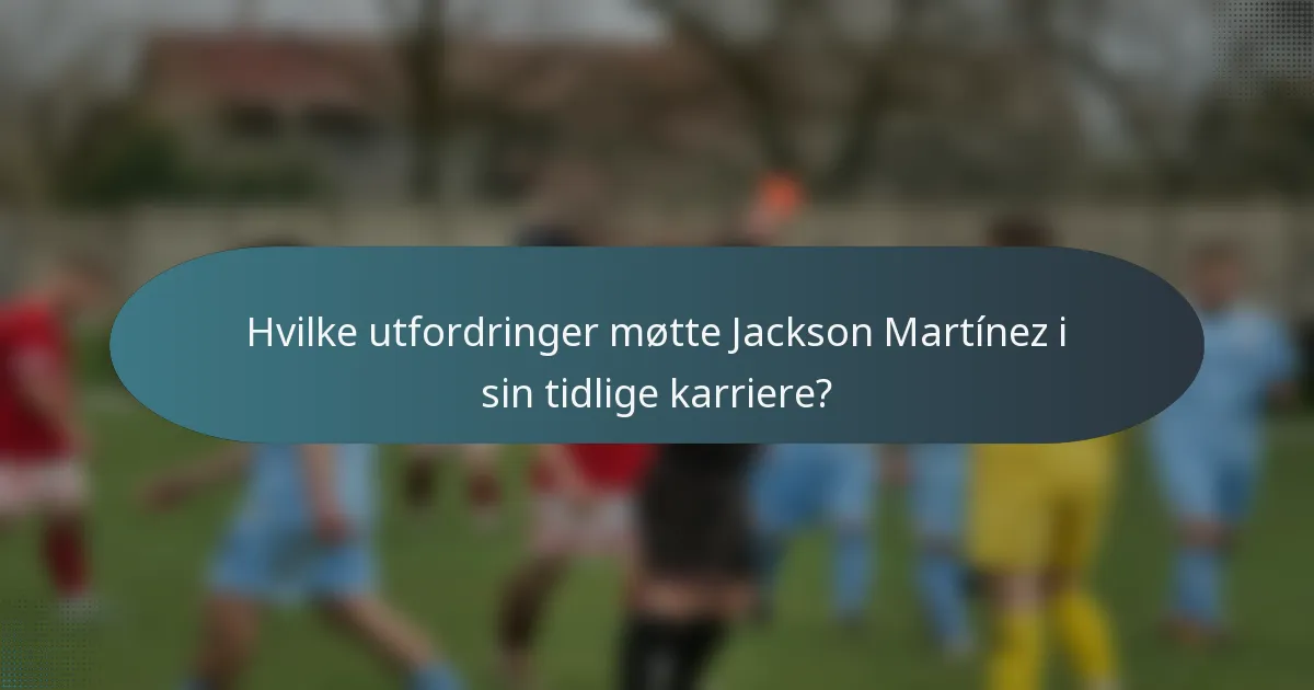 Hvilke utfordringer møtte Jackson Martínez i sin tidlige karriere?