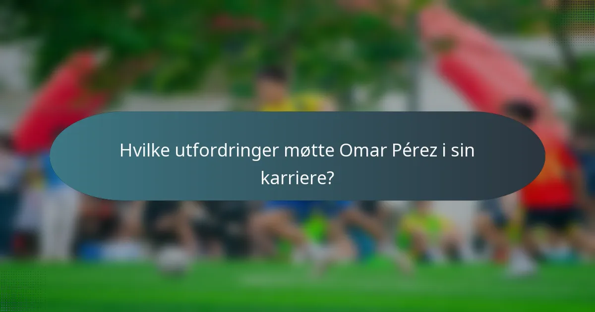 Hvilke utfordringer møtte Omar Pérez i sin karriere?