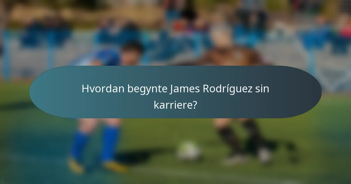 Hvordan begynte James Rodríguez sin karriere?