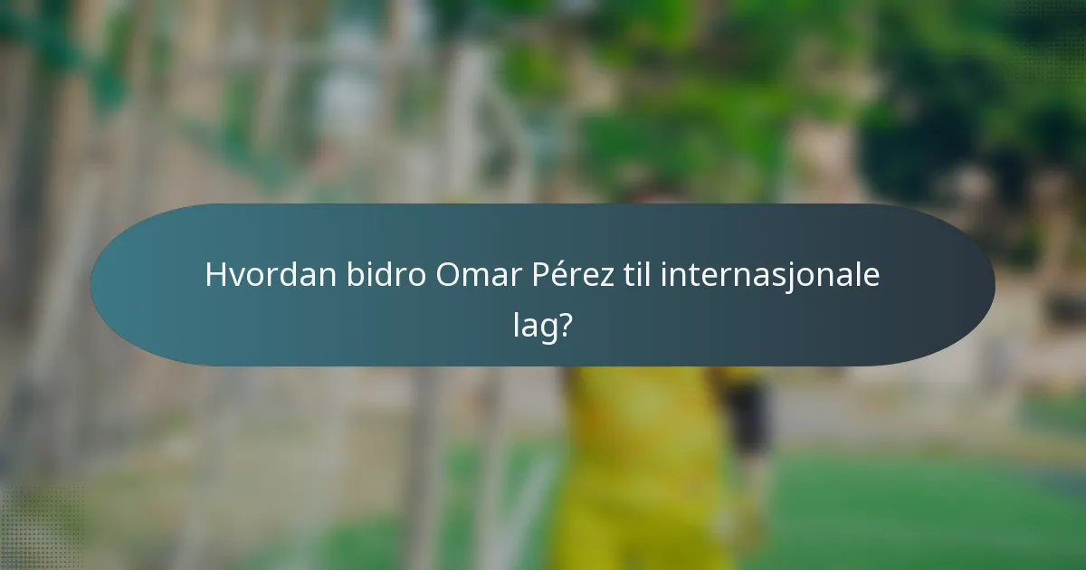 Hvordan bidro Omar Pérez til internasjonale lag?