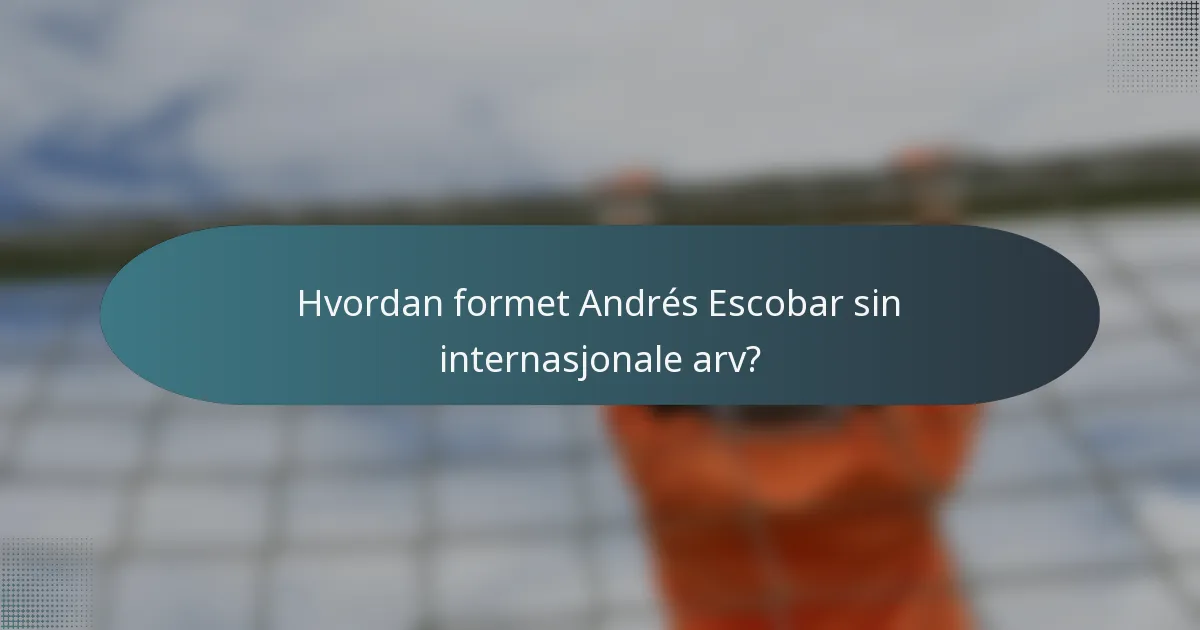 Hvordan formet Andrés Escobar sin internasjonale arv?