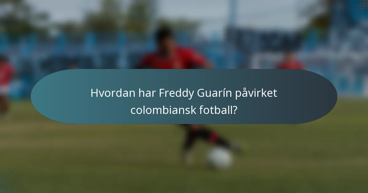 Hvordan har Freddy Guarín påvirket colombiansk fotball?