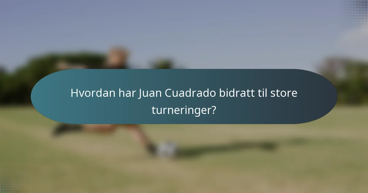 Hvordan har Juan Cuadrado bidratt til store turneringer?