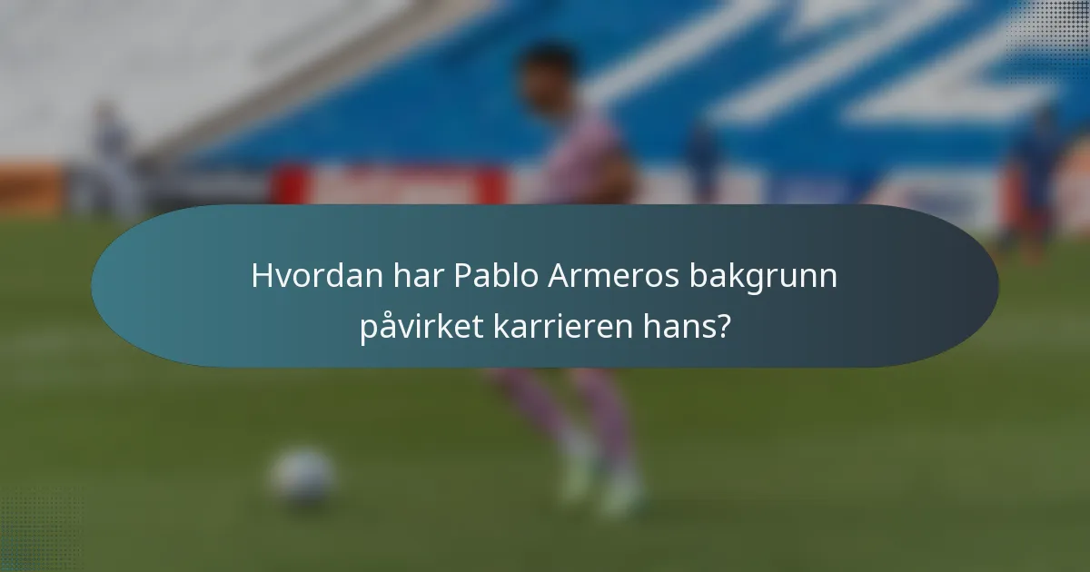 Hvordan har Pablo Armeros bakgrunn påvirket karrieren hans?