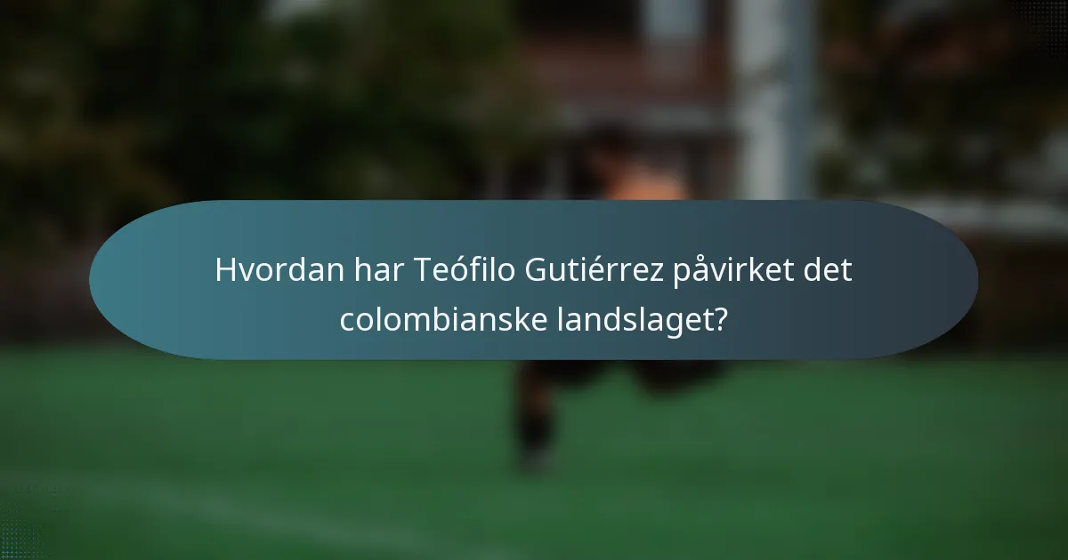 Hvordan har Teófilo Gutiérrez påvirket det colombianske landslaget?