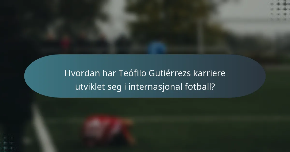 Hvordan har Teófilo Gutiérrezs karriere utviklet seg i internasjonal fotball?