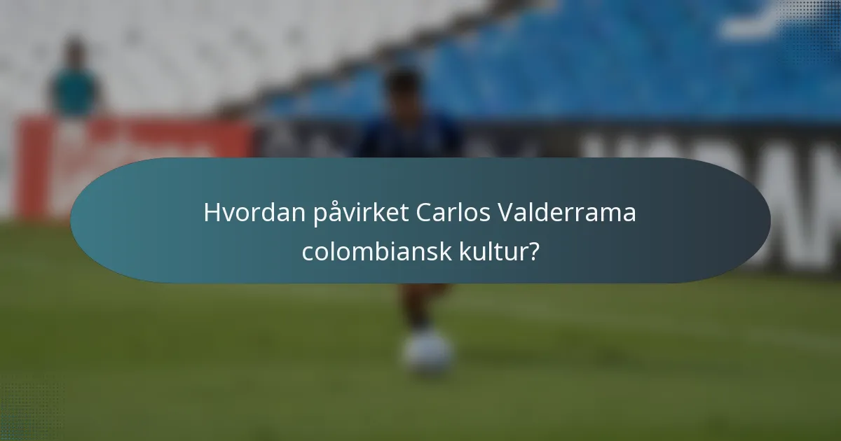 Hvordan påvirket Carlos Valderrama colombiansk kultur?