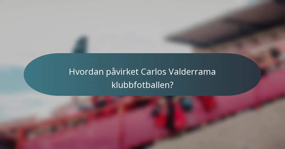 Hvordan påvirket Carlos Valderrama klubbfotballen?