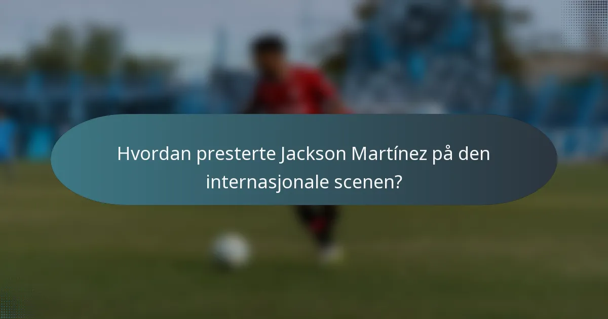 Hvordan presterte Jackson Martínez på den internasjonale scenen?