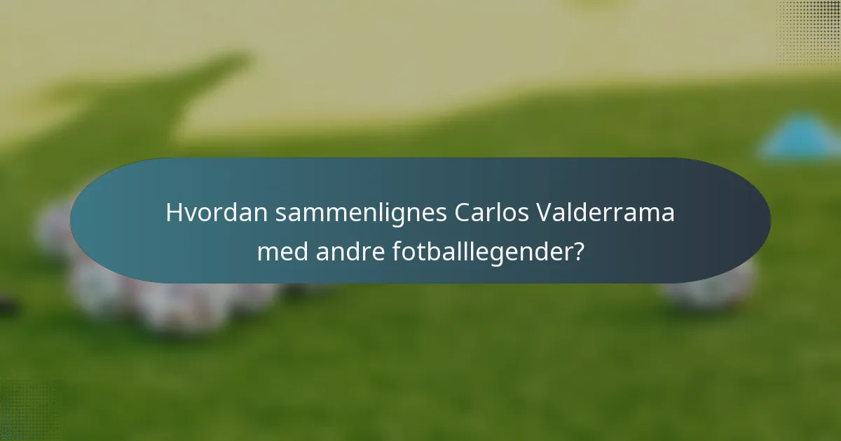 Hvordan sammenlignes Carlos Valderrama med andre fotballlegender?