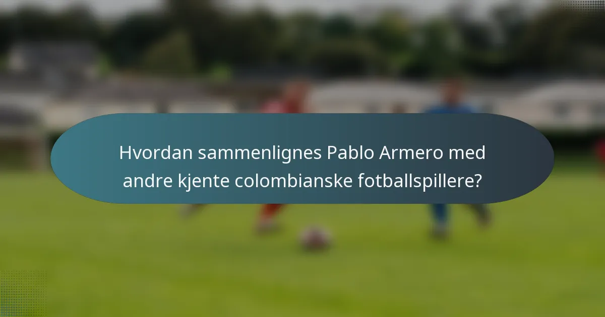 Hvordan sammenlignes Pablo Armero med andre kjente colombianske fotballspillere?