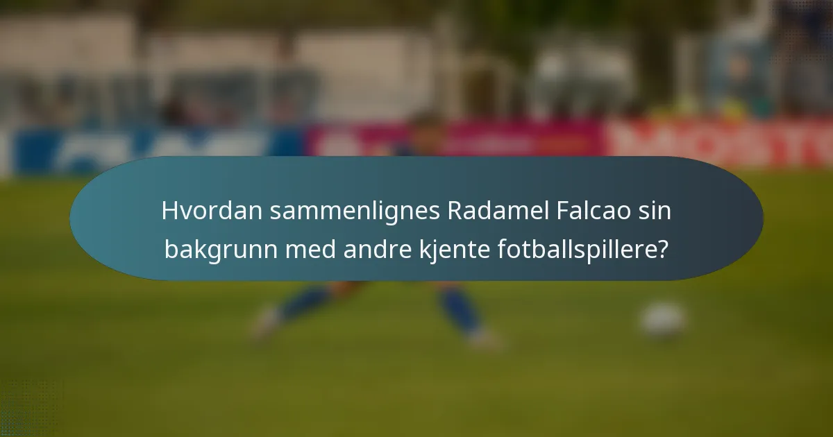 Hvordan sammenlignes Radamel Falcao sin bakgrunn med andre kjente fotballspillere?