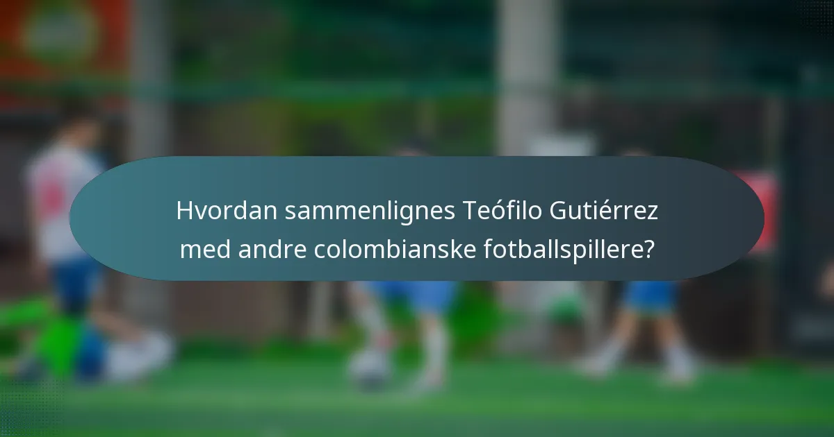 Hvordan sammenlignes Teófilo Gutiérrez med andre colombianske fotballspillere?