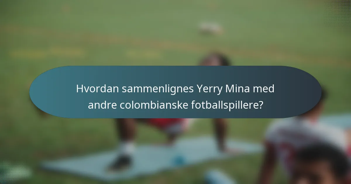 Hvordan sammenlignes Yerry Mina med andre colombianske fotballspillere?